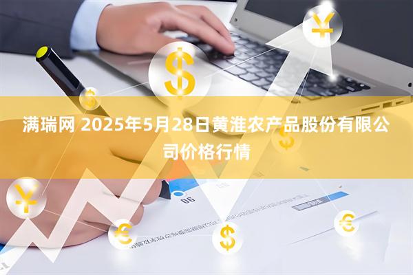 满瑞网 2025年5月28日黄淮农产品股份有限公司价格行情