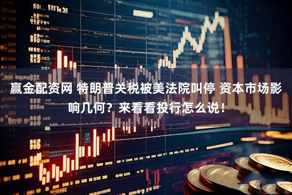 赢金配资网 特朗普关税被美法院叫停 资本市场影响几何？来看看投行怎么说！