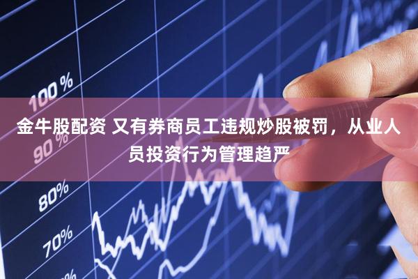 金牛股配资 又有券商员工违规炒股被罚，从业人员投资行为管理趋严