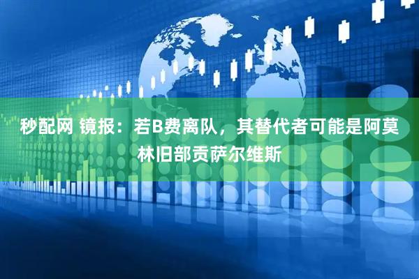 秒配网 镜报：若B费离队，其替代者可能是阿莫林旧部贡萨尔维斯