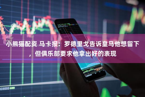 小熊猫配资 马卡报：罗德里戈告诉皇马他想留下，但俱乐部要求他拿出好的表现