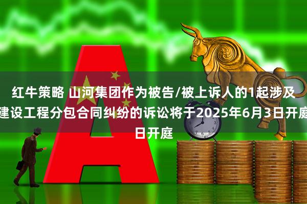 红牛策略 山河集团作为被告/被上诉人的1起涉及建设工程分包合同纠纷的诉讼将于2025年6月3日开庭