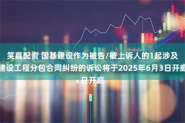 笑赢配资 国基建设作为被告/被上诉人的1起涉及建设工程分包合同纠纷的诉讼将于2025年6月3日开庭