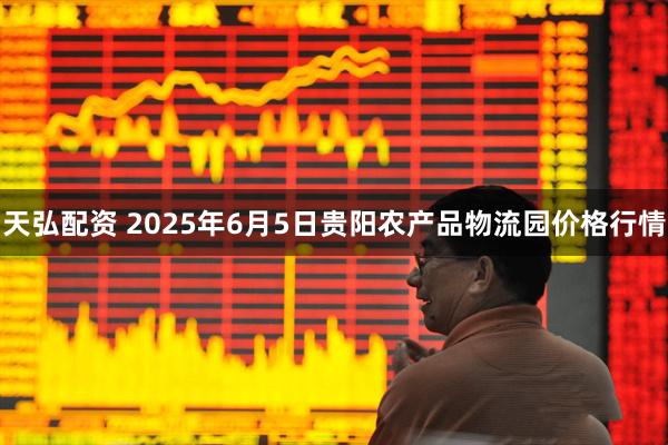 天弘配资 2025年6月5日贵阳农产品物流园价格行情