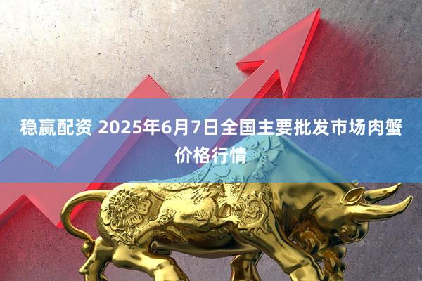 稳赢配资 2025年6月7日全国主要批发市场肉蟹价格行情