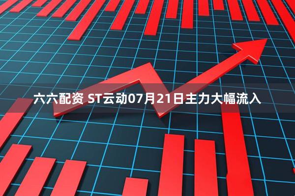 六六配资 ST云动07月21日主力大幅流入