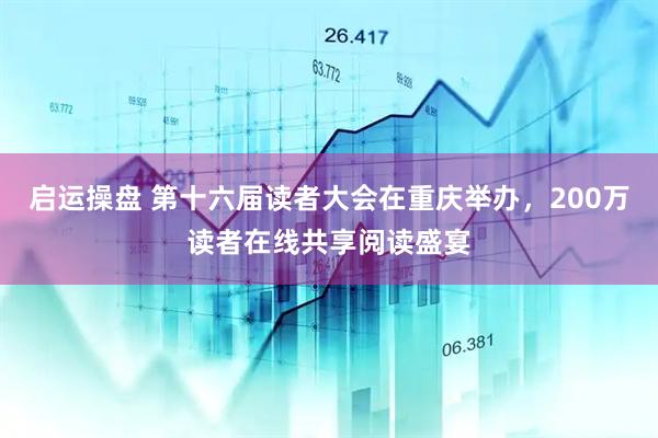 启运操盘 第十六届读者大会在重庆举办，200万读者在线共享阅读盛宴