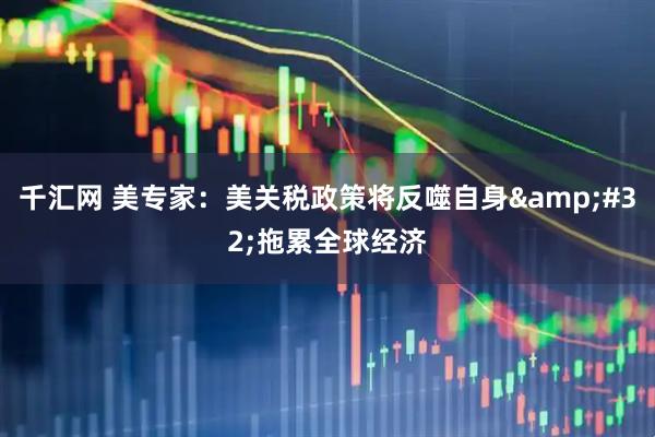 千汇网 美专家：美关税政策将反噬自身&#32;拖累全球经济