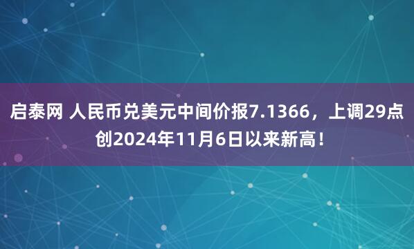 启泰网 人民币兑美元中间价报7.1366，上调29点 创2024年11月6日以来新高！