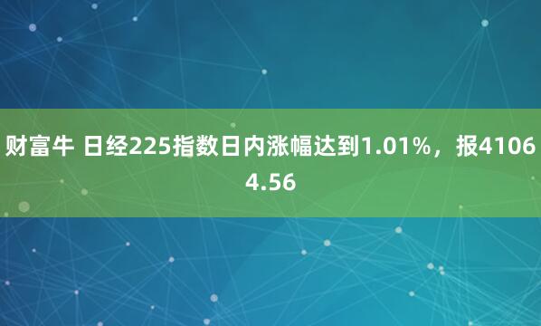 财富牛 日经225指数日内涨幅达到1.01%，报41064.56