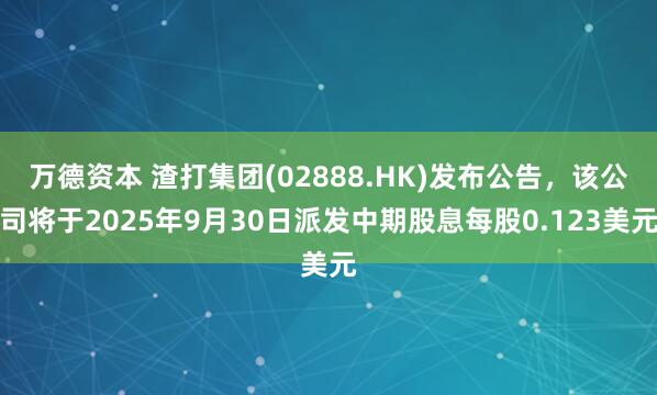 万德资本 渣打集团(02888.HK)发布公告，该公司将于2025年9月30日派发中期股息每股0.123美元