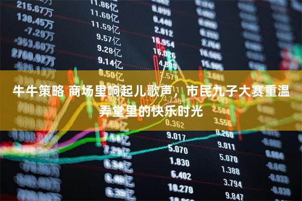 牛牛策略 商场里响起儿歌声，市民九子大赛重温弄堂里的快乐时光