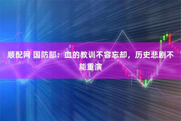顺配网 国防部：血的教训不容忘却，历史悲剧不能重演