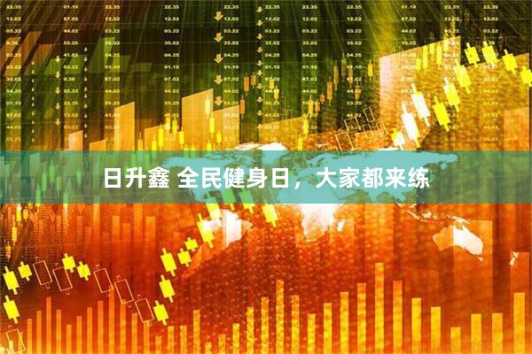 日升鑫 全民健身日，大家都来练