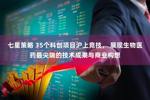 七星策略 35个科创项目沪上竞技， 展现生物医药最尖端的技术成果与商业构想