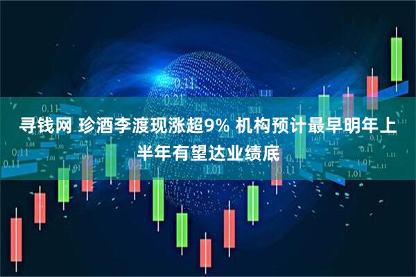 寻钱网 珍酒李渡现涨超9% 机构预计最早明年上半年有望达业绩底