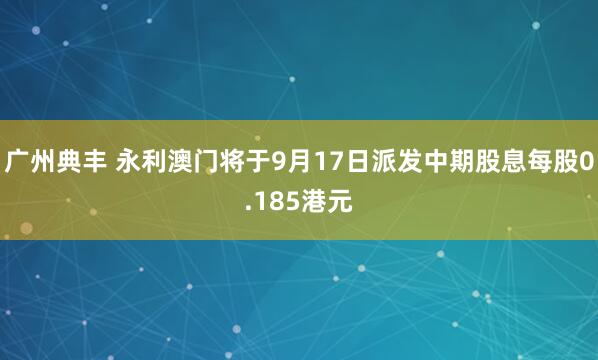 广州典丰 永利澳门将于9月17日派发中期股息每股0.185港元