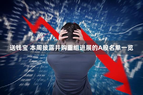 送钱宝 本周披露并购重组进展的A股名单一览