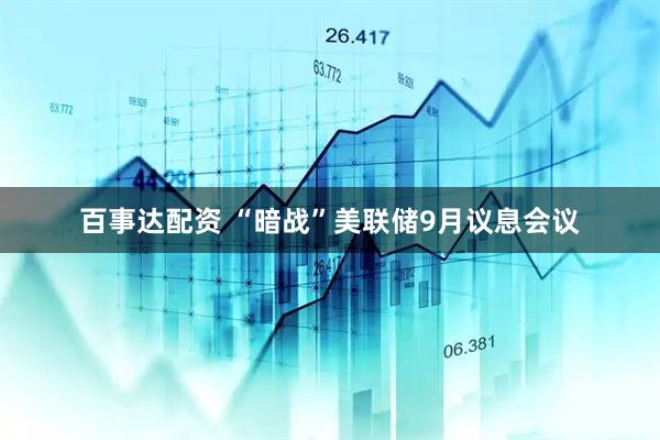 百事达配资 “暗战”美联储9月议息会议