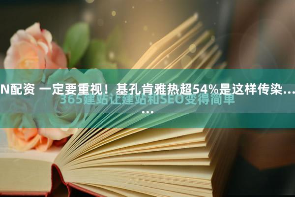 N配资 一定要重视!基孔肯雅热超54%是这样传染......