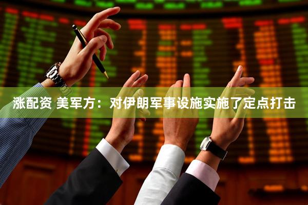 涨配资 美军方：对伊朗军事设施实施了定点打击