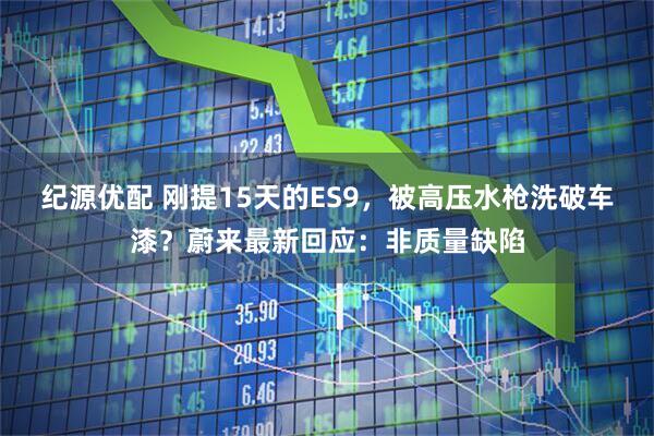 纪源优配 刚提15天的ES9,被高压水枪洗破车漆?蔚来最新回应:非质量缺陷
